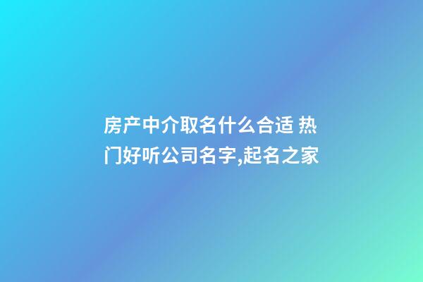 房产中介取名什么合适 热门好听公司名字,起名之家-第1张-公司起名-玄机派